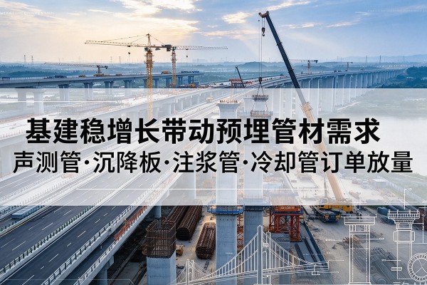 濂溪基建稳增长带动预埋监测管材需求，声测管、沉降板、注浆管订单持续放量