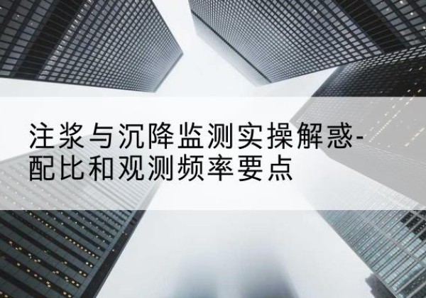 濂溪水泥浆配比不当会不会造成注浆管堵管？-注浆与沉降监测实操解惑-配比和观测频率要点